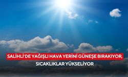 Salihli’de yağışlı hava yerini güneşe bırakıyor, sıcaklıklar yükseliyor