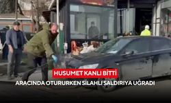 Husumet kanlı bitti: Aracında otururken silahlı saldırıya uğradı