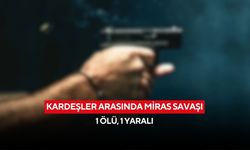 Kardeşler arasında miras savaşı: 1 ölü, 1 yaralı