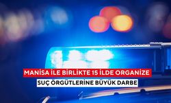 Manisa ile birlikte 15 ilde organize suç örgütlerine büyük darbe