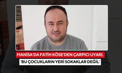 Manisa’da Fatih Köse’den çarpıcı uyarı, ‘bu çocukların yeri sokaklar değil’