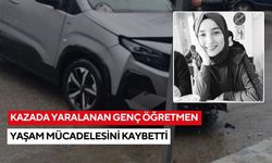 Kazada yaralanan genç öğretmen yaşam mücadelesini kaybetti