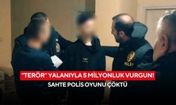 “Terör” yalanıyla 5 milyonluk vurgun! Sahte polis oyunu çöktü