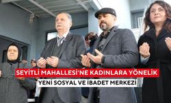 Seyitli Mahallesi’ne Kadınlara Yönelik Yeni Sosyal ve İbadet Merkezi