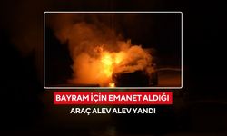 Bayram öncesi korku dolu anlar! Bayram için yeğeninden emanet aldığı araç alev alev yandı