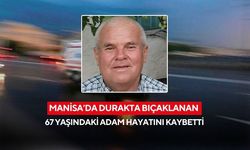 Manisa'da durakta bıçaklanan 67 yaşındaki adam hayatını kaybetti