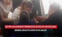 Seyir halindeki minibüste doğum heyecanı: bebek araçta dünyaya geldi