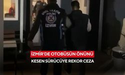İzmir’de otobüsün önünü kesen sürücüye rekor ceza