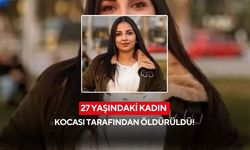 Koca dehşeti: 27 yaşındaki kadın öldürüldü!