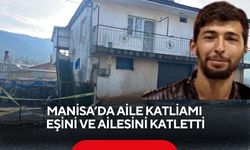 Manisa'da aile katliamı: Eşini ve ailesini katletti