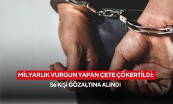 Milyarlık vurgun yapan çete çökertildi: 56 kişi gözaltına alındı