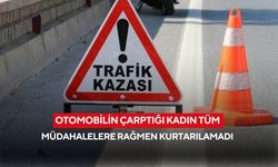 Otomobilin çarptığı kadın tüm müdahalelere rağmen kurtarılamadı