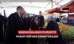 Başkan Balaban Muradiye Pazar Yeri’nde esnafı dinledi