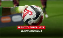 Trendyol Süper Lig'de 26. hafta heyecanı