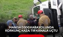 Manisa D300 karayolunda korkunç kaza: Tır kanala uçtu