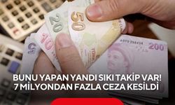 Bunu yapan yandı sıkı takip var! 7 milyondan fazla ceza kesildi