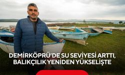 Demirköprü’de su seviyesi arttı, balıkçılık yeniden yükselişte