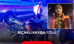 Gece kavgası kanlı bitti: Bıçaklanan kişi hayatını kaybetti