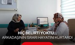 Hiç belirti yoktu… Arkadaşının ısrarı hayatını kurtardı