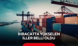 İçerisinde Manisa’da var! İhracatta yükselen iller belli oldu