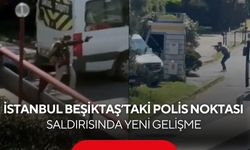 İstanbul Beşiktaş’taki polis noktası saldırısında yeni gelişme
