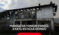 Manisa’da yangın paniği: 2 katlı ev küle döndü