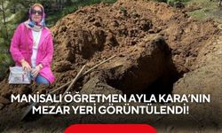 Manisalı öğretmen Ayla Kara’nın mezar yeri görüntülendi! Defin hazırlıkları tamamlandı