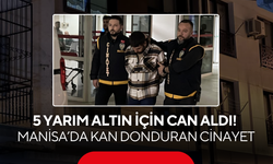 5 yarım altın için can aldı ! Manisa’da kan donduran cinayet