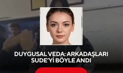 Duygusal veda: Arkadaşları Sude’yi böyle andı