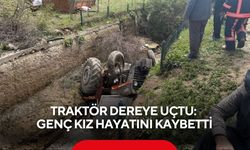 Traktör dereye uçtu: Genç kız hayatını kaybetti
