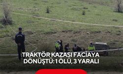 Traktör kazası faciaya dönüştü: 1 ölü, 3 yaralı