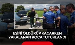 Eşini öldürüp kaçarken yakalanan koca tutuklandı