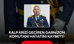 Kalp krizi geçiren Garnizon Komutanı hayatını kaybetti