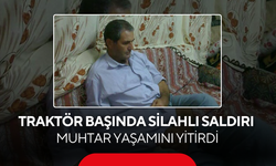 Traktörüyle tarladaydı… Silahlı saldırıya uğrayan muhtar kurtarılamadı