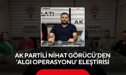 AK Partili Nihat Görücü’den ‘Algı Operasyonu’ eleştirisi