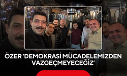 Özer ‘Demokrasi mücadelemizden vazgeçmeyeceğiz’