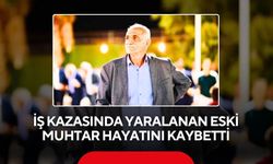 İş kazasında yaralanan eski muhtar hayatını kaybetti
