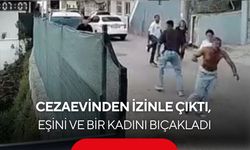 Cezaevinden izinle çıktı, eşini ve bir kadını sırtından bıçakladı
