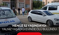 Henüz 52 yaşındaydı: Yalnız yaşadığı evinde ölü bulundu