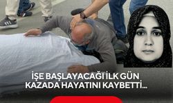 İşe başlayacağı ilk gün kazada hayatını kaybetti...