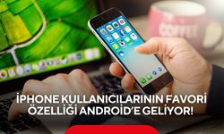 iPhone kullanıcılarının favori özelliği Android’e geliyor!
