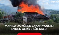 Manisa’da yürek yakan yangın: Evden geriye kül kaldı