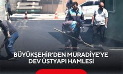 Büyükşehir’den Muradiye’ye dev üstyapı hamlesi