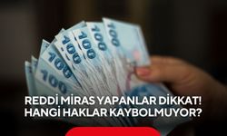 Reddi miras yapanlar dikkat! Hangi haklar kaybolmuyor?