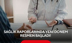 Sağlık raporlarında yeni dönem resmen başladı