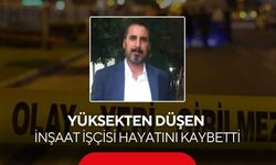 Yüksekten düşen inşaat işçisi hayatını kaybetti