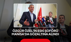 Özgür Özel'in eski şoförü Manisa'da gözaltına alındı