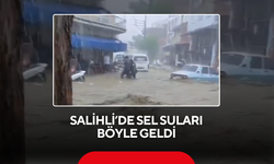 Salihli’de sel suları böyle geldi