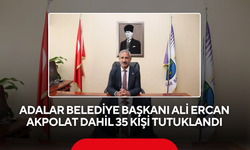Adalar Belediye Başkanı Ali Ercan Akpolat dahil 35 kişi tutuklandı