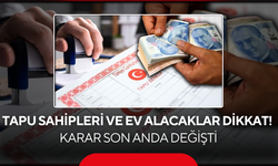 Tapu sahipleri ve ev alacaklar dikkat! Karar son anda değişti
